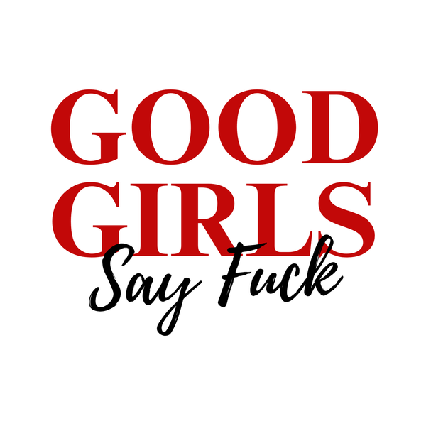 Good Girls Say Fuck